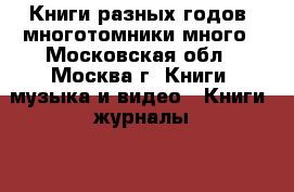 Книги разных годов, многотомники,много - Московская обл., Москва г. Книги, музыка и видео » Книги, журналы   